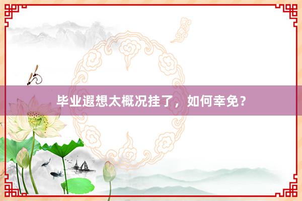 毕业遐想太概况挂了，如何幸免？