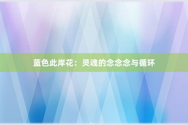 蓝色此岸花:灵魂的念念念与循环