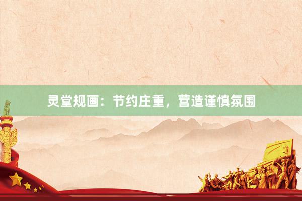 灵堂规画：节约庄重，营造谨慎氛围
