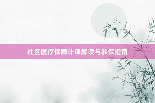 社区医疗保障计谋解读与参保指南