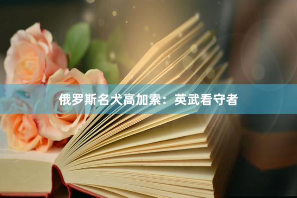 俄罗斯名犬高加索：英武看守者