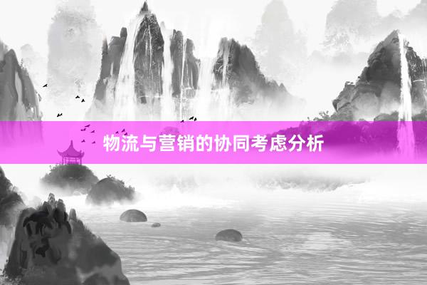 物流与营销的协同考虑分析